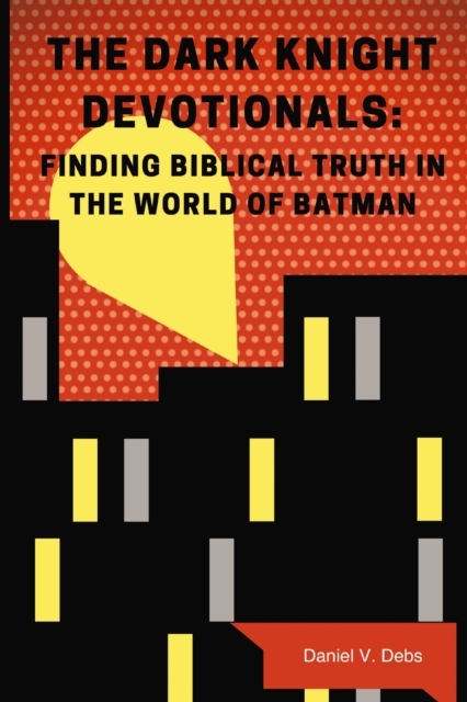 The Dark Knight Devotionals : Finding Biblical Truth In The World Of Batman, EPUB eBook