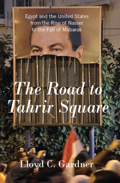 The Road to Tahrir Square : Egypt and the United States from the Rise of Nasser to the Fall of Mubarak, EPUB eBook