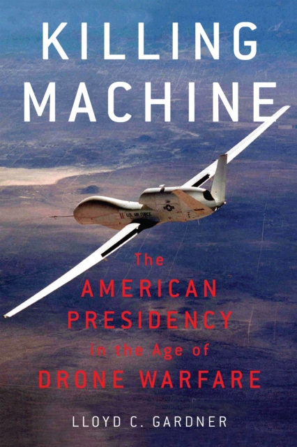 Killing Machine : The American Presidency in the Age of Drone Warfare, EPUB eBook