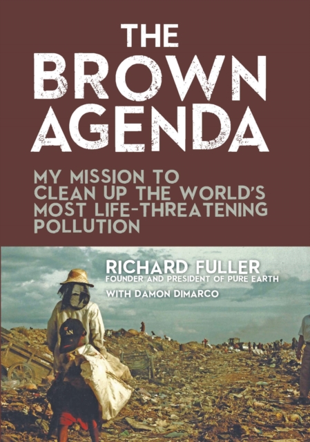The Brown Agenda : My Mission to Clean Up the World's Most Life-Threatening Pollution, Hardback Book