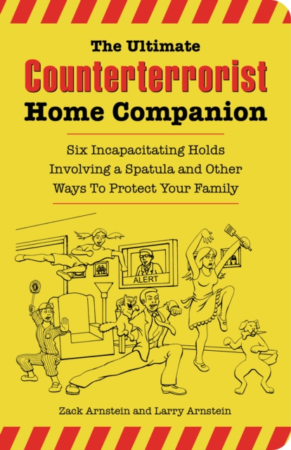 The Ultimate Counterterrorist Home Companion : Six Incapacitating Holds Involving a Spatula and Other Ways to Protect Your Family, PDF eBook