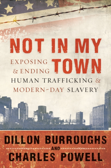 Not in My Town : Exposing and Ending Human Trafficking and Modern-Day Slavery, EPUB eBook