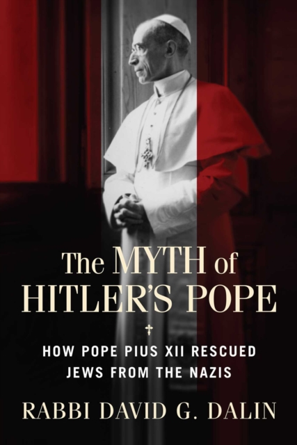 The Myth of Hitler's Pope : How Pope Pius XII Rescued Jews from the Nazis, EPUB eBook