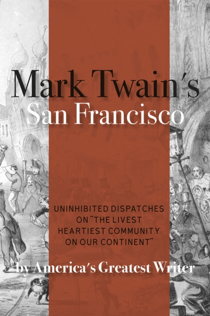 Mark Twain's San Francisco : Uninhibited Dispatches on "The livest heartiest community on our continent" by America's Greatest Writer, Paperback / softback Book