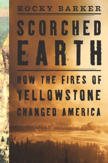 Scorched Earth : How the Fires of Yellowstone Changed America, EPUB eBook