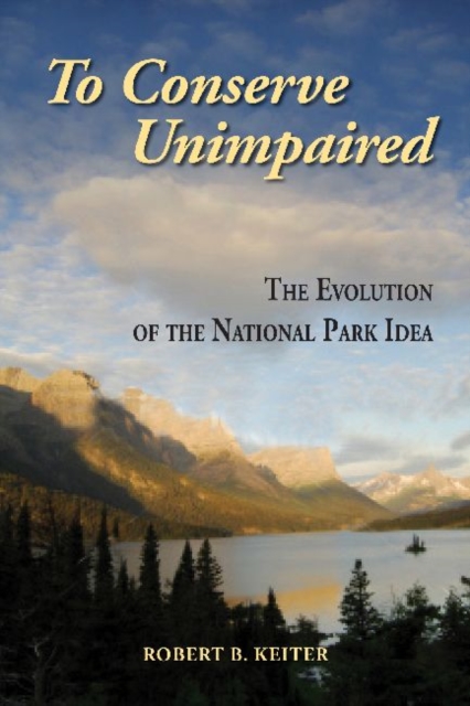 To Conserve Unimpaired : The Evolution of the National Park Idea, Paperback / softback Book