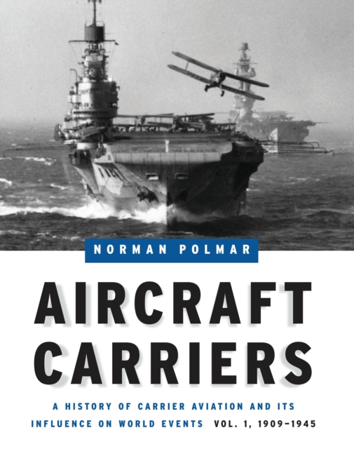 Aircraft Carriers : A History of Carrier Aviation and Its Influence on World Events, Volume I: 1909-1945, EPUB eBook