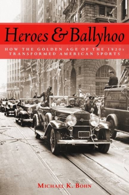 Heroes and Ballyhoo : How the Golden Age of the 1920s Transformed American Sports, Hardback Book