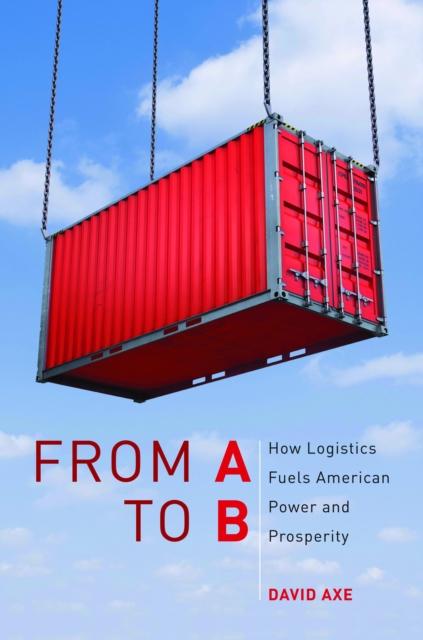 From A to B : How Logistics Fuels American Power and Prosperity, Hardback Book