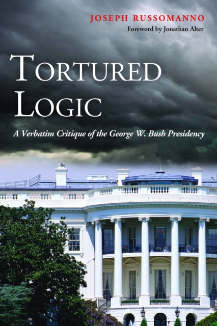 Tortured Logic : A Verbatim Critique of the George W. Bush Presidency, EPUB eBook