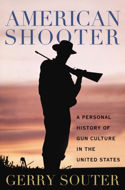 American Shooter : A Personal History of Gun Culture in the United States, Hardback Book