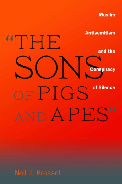 "The Sons of Pigs and Apes" : Muslim Antisemitism and the Conspiracy of Silence, EPUB eBook