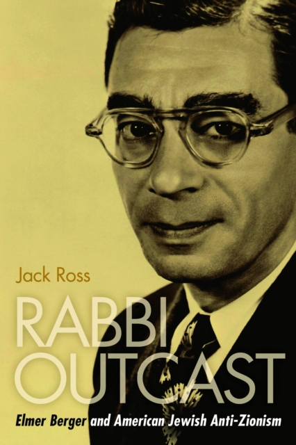 Rabbi Outcast : Elmer Berger and American Jewish Anti-Zionism, EPUB eBook