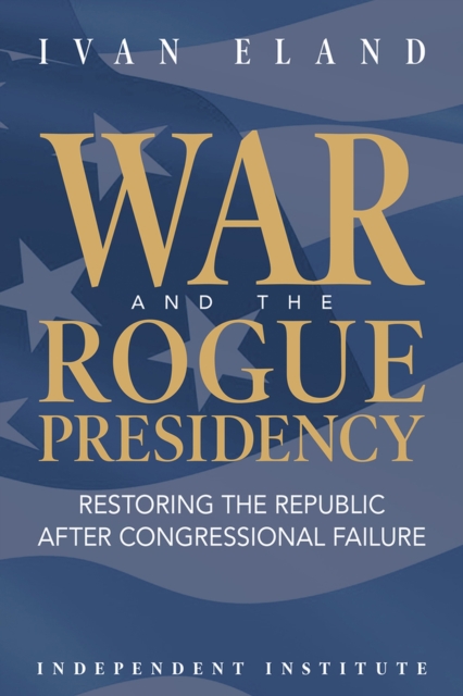 War and the Rogue Presidency : Restoring the Republic after Congressional Failure, Hardback Book