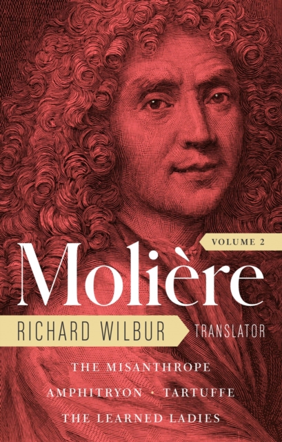 Moliere: The Complete Richard Wilbur Translations, Volume 2 : The Misanthrope / Amphitryon / Tartuffe / The Learned Ladies, Hardback Book