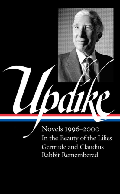 John Updike: Novels 1996-2000 (loa #365) : In the Beauty of the Lilies / Gertrude and Claudius / Rabbit Remembered, Hardback Book