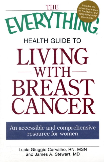The "Everything" Health Guide to Living with Breast Cancer : An Accessible and Comprehensive Resource for Women, Paperback Book