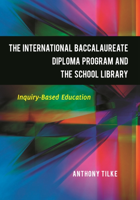 The International Baccalaureate Diploma Program and the School Library : Inquiry-Based Education, PDF eBook