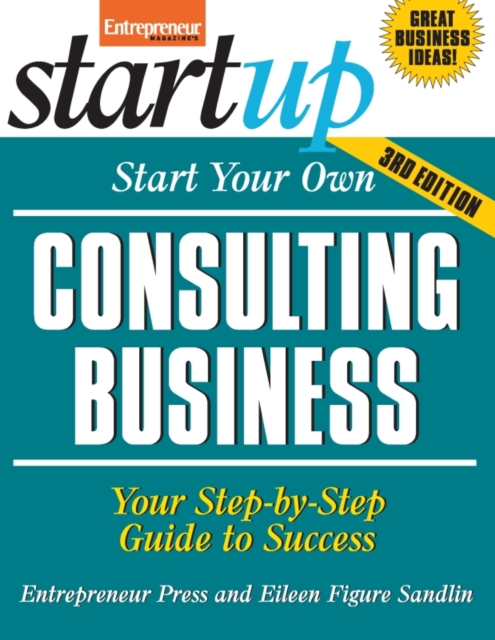Start Your Own Consulting Business : Your Step-By-Step Guide to Success, Paperback Book