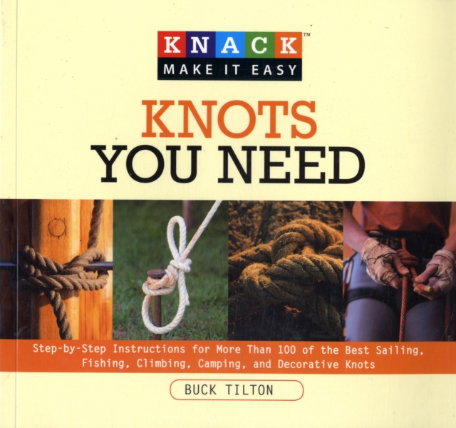 Knack Knots You Need : Step-By-Step Instructions For More Than 100 Of The Best Sailing, Fishing, Climbing, Camping And Decorative Knots, Paperback / softback Book