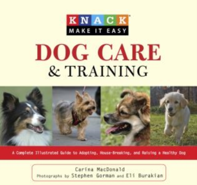 Knack Dog Care and Training : A Complete Illustrated Guide To Adopting, House-Breaking, And Raising A Healthy Dog, Paperback / softback Book