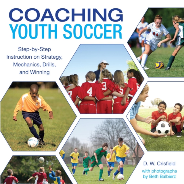 Knack Coaching Youth Soccer : Step-by-Step Instruction on Strategy, Mechanics, Drills, and Winning, PDF eBook