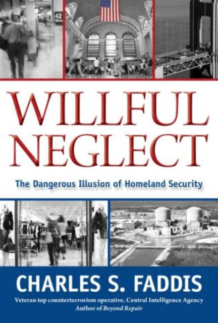 Willful Neglect : The Dangerous Illusion Of Homeland Security, Hardback Book