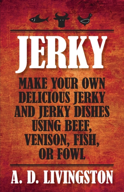 Jerky : Make Your Own Delicious Jerky And Jerky Dishes Using Beef, Venison, Fish, Or Fowl, Paperback / softback Book