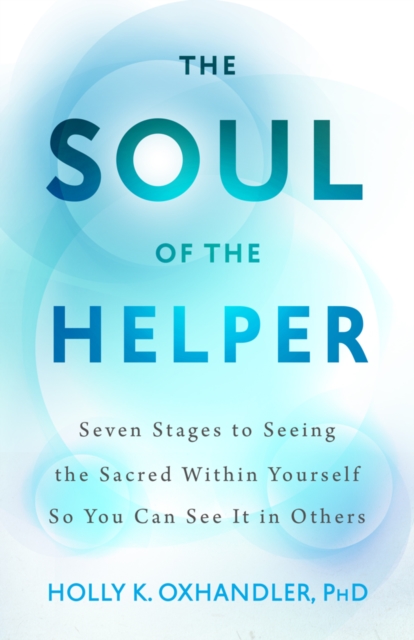 The Soul of the Helper : Seven Stages to Seeing the Sacred Within Yourself So You Can See It in Others, Hardback Book