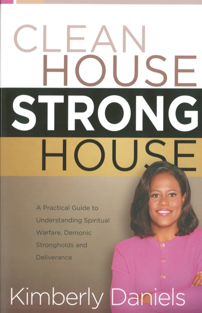 Clean House, Strong House : A Practical Guide to Understanding Spiritual Warfare, Demonic Strongholds and Deliverance, EPUB eBook