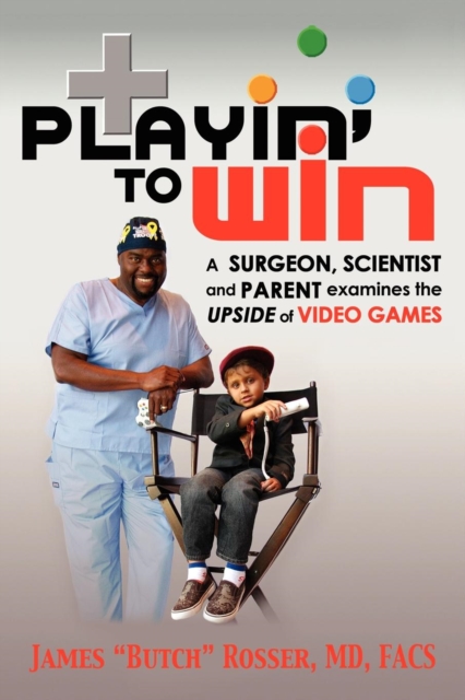 Playin' to Win : A Surgeon, Scientist and Parent Examines the Upside of Video Games, Hardback Book