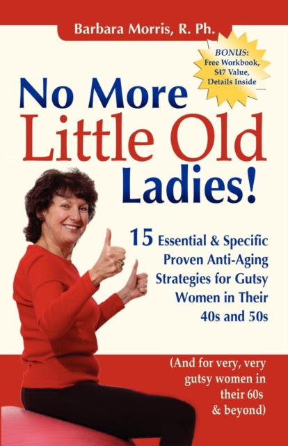 No More Little Old Ladies! : 15 Essential & Specific Proven Anti-Aging Strategies for Gutsy Women in Their 40s and 50s, Paperback / softback Book