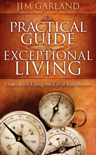 The Practical Guide To Exceptional Living : Creating and Living The Life of Your Dreams, EPUB eBook