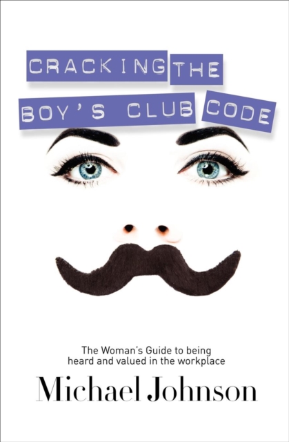 Cracking the Boy's Club Code : The Woman's Guide to Being Heard and Valued in the Workplace, EPUB eBook