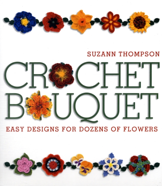 Crochet Bouquet : Easy Designs for Dozens of Flowers, Paperback / softback Book