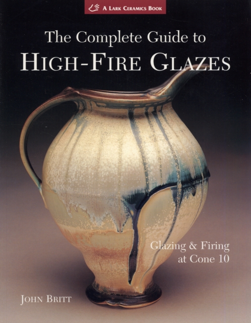 The Complete Guide to High-Fire Glazes : Glazing & Firing at Cone 10, Paperback / softback Book