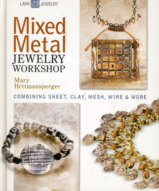 Mixed Metal Jewelry Workshop : Combining Sheet, Clay, Mesh, Wire and More, Hardback Book