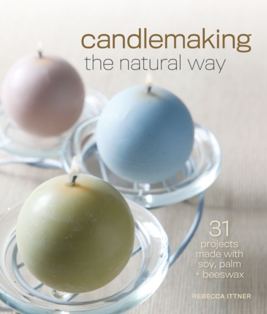 Candlemaking the Natural Way : 31 Projects Made with Soy, Palm & Beeswax, Paperback / softback Book