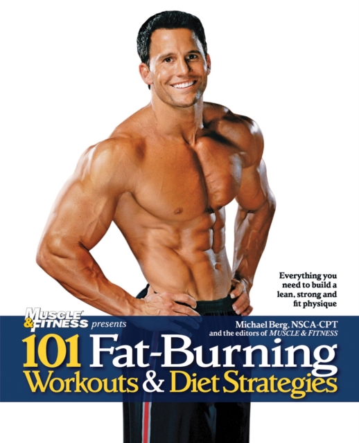101 Fat-Burning Workouts & Diet Strategies For Men : Everything You Need to Get a Lean, Strong and Fit Physique, Paperback / softback Book