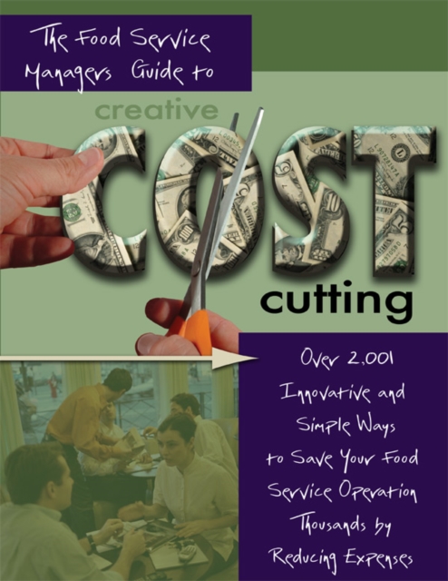 The Food Service Managers Guide to Creative Cost Cutting : Over 2001 Innovative and Simple Ways to Save Your Food Service Operation Thousands by Reducing Expenses, EPUB eBook