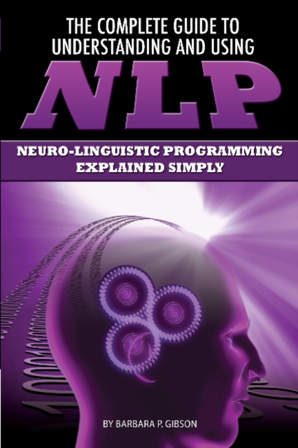 Complete Guide to Understanding & Using NLP : Neuro-Linguistic Programming Explained Simply, Paperback / softback Book