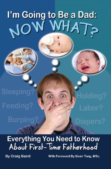 Im Going to Be a Dad ... Now What? : Everything You Need to Know About First-Time Fatherhood, Paperback / softback Book