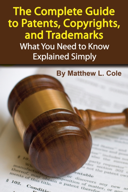 The Complete Guide to Patents, Copyrights, and Trademarks : What You Need to Know Explained Simply, EPUB eBook