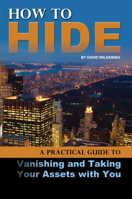 How to Hide : A Practical Guide to Vanishing and Taking Your Assets With You, EPUB eBook