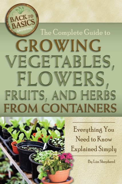 The Complete Guide to Growing Vegetables, Flowers, Fruits, and Herbs from Containers : Everything You Need to Know Explained Simply, EPUB eBook