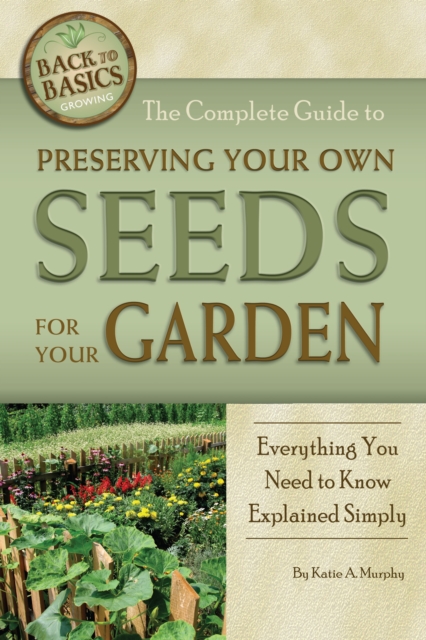 The Complete Guide to Preserving Your Own Seeds for Your Garden : Everything You Need to Know Explained Simply, EPUB eBook