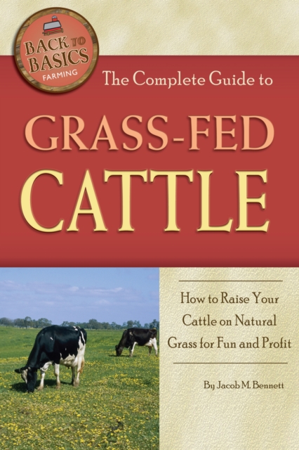 The Complete Guide to Grass-Fed Cattle : How to Raise Your Cattle on Natural Grass for Fun and Profit, EPUB eBook