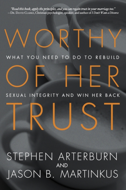 Worthy of Her Trust : What you Need to Do to Rebuild Sexual Integrity and Win Her Back, Paperback / softback Book