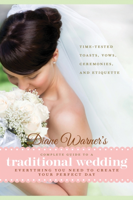 Diane Warner's Complete Guide to a Traditional Wedding : Everything You Need to Create Your Perfect Day : Time-Tested Toasts, Vows, Ceremonies, & Etiquette, Paperback / softback Book