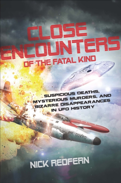 Close Encounters of the Fatal KInd : Suspicious Deaths, Mysterious Murders, and Bizarre Disappearances in UFO History, EPUB eBook